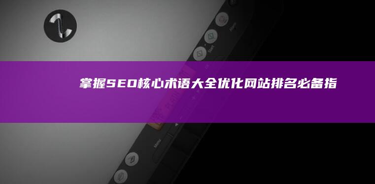 掌握SEO核心术语大全：优化网站排名必备指南